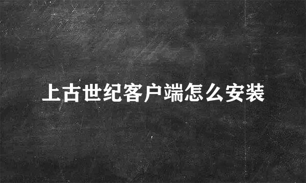 上古世纪客户端怎么安装