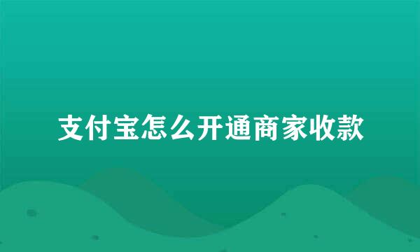 支付宝怎么开通商家收款