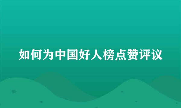 如何为中国好人榜点赞评议