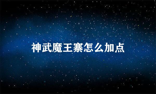 神武魔王寨怎么加点