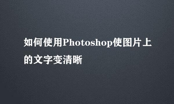 如何使用Photoshop使图片上的文字变清晰