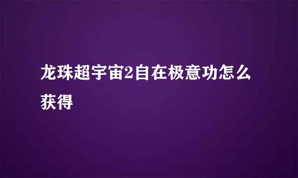 龙珠超宇宙2自在极意功怎么获得