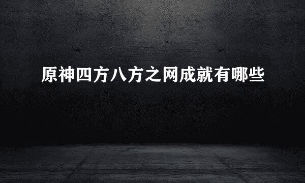 原神四方八方之网成就有哪些