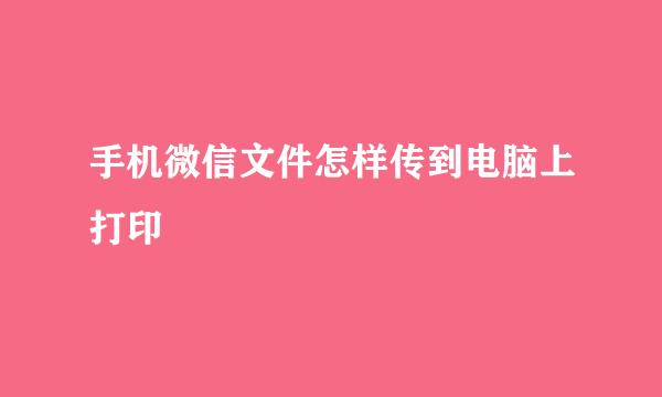 手机微信文件怎样传到电脑上打印