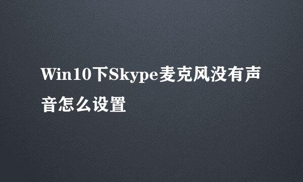 Win10下Skype麦克风没有声音怎么设置