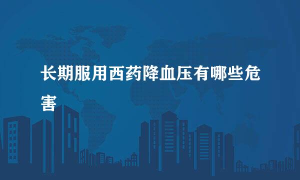 长期服用西药降血压有哪些危害