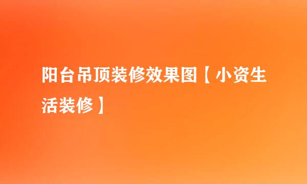 阳台吊顶装修效果图【小资生活装修】