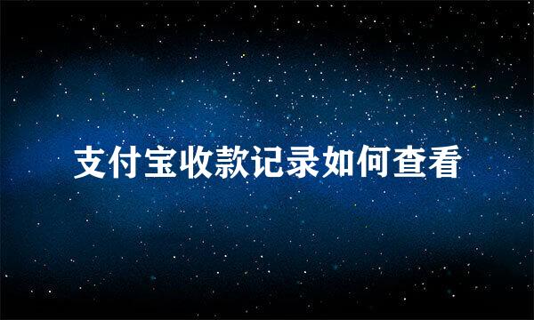 支付宝收款记录如何查看
