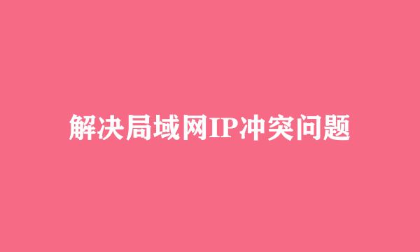 解决局域网IP冲突问题