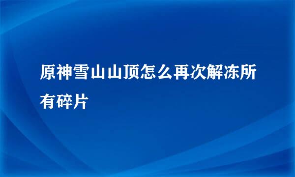 原神雪山山顶怎么再次解冻所有碎片