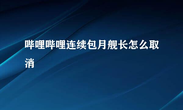 哔哩哔哩连续包月舰长怎么取消