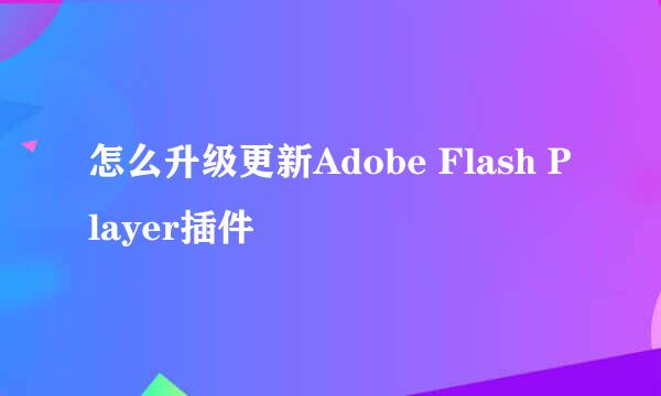 怎么升级更新Adobe Flash Player插件