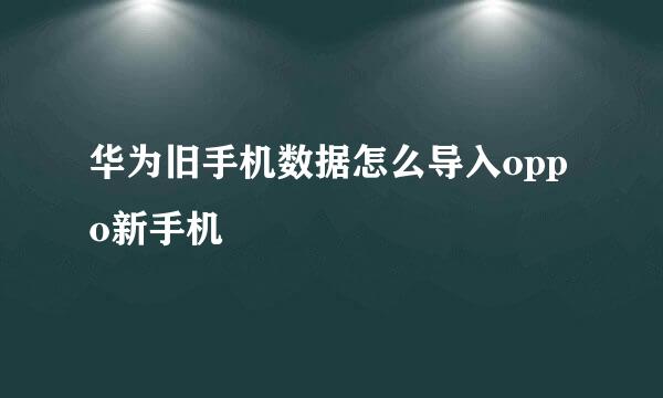 华为旧手机数据怎么导入oppo新手机