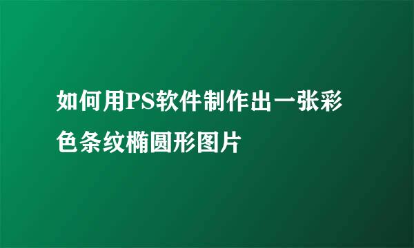 如何用PS软件制作出一张彩色条纹椭圆形图片