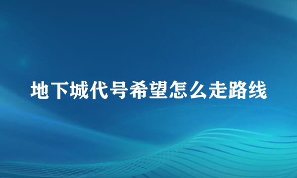 地下城代号希望怎么走路线
