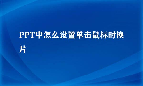 PPT中怎么设置单击鼠标时换片