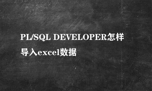 PL/SQL DEVELOPER怎样导入excel数据
