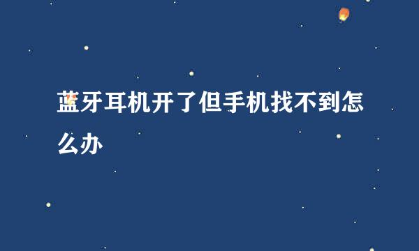 蓝牙耳机开了但手机找不到怎么办