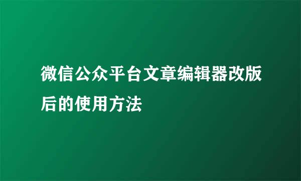微信公众平台文章编辑器改版后的使用方法