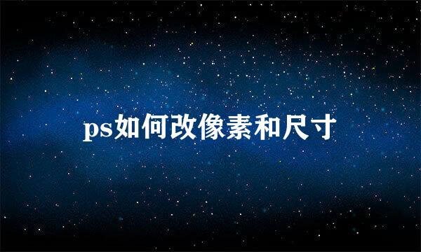 ps如何改像素和尺寸