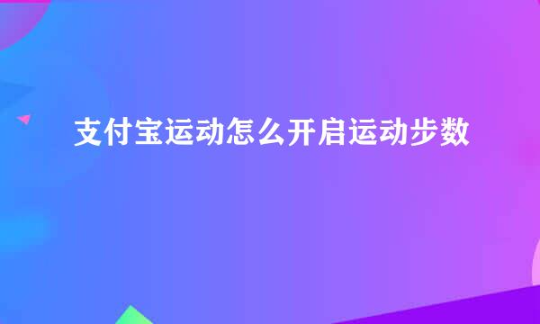 支付宝运动怎么开启运动步数