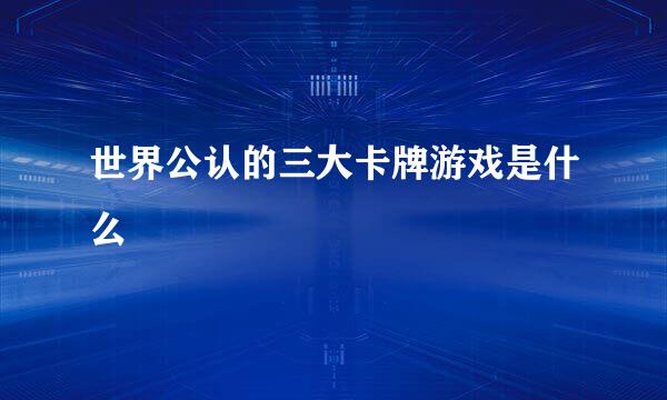 世界公认的三大卡牌游戏是什么