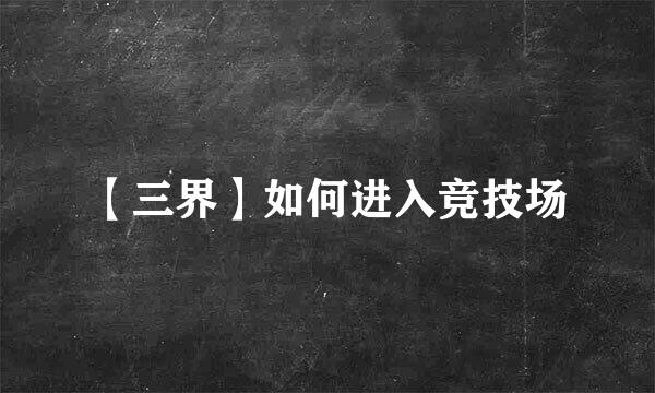 【三界】如何进入竞技场