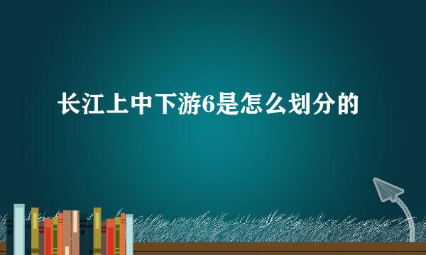 长江上中下游6是怎么划分的