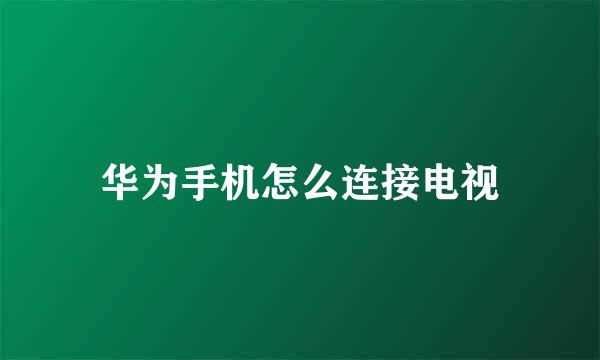 华为手机怎么连接电视