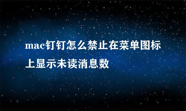 mac钉钉怎么禁止在菜单图标上显示未读消息数