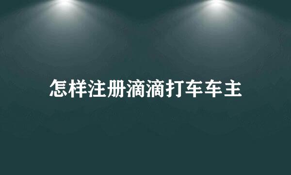 怎样注册滴滴打车车主