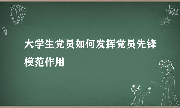 大学生党员如何发挥党员先锋模范作用