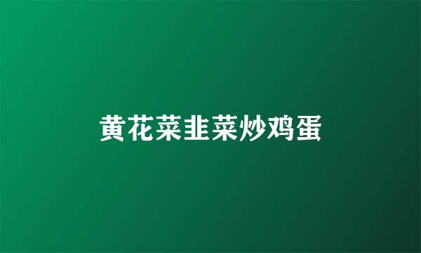 黄花菜韭菜炒鸡蛋