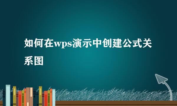 如何在wps演示中创建公式关系图