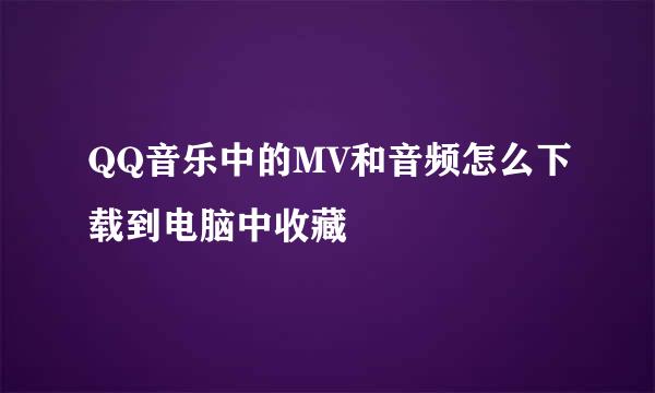 QQ音乐中的MV和音频怎么下载到电脑中收藏