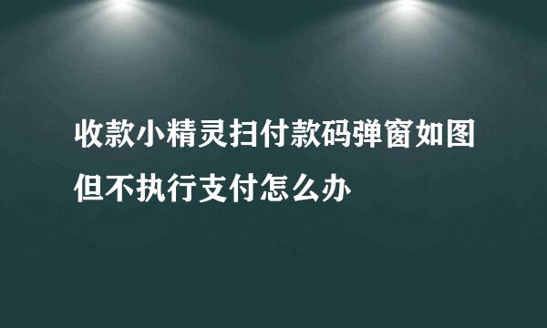 收款小精灵扫付款码弹窗如图但不执行支付怎么办