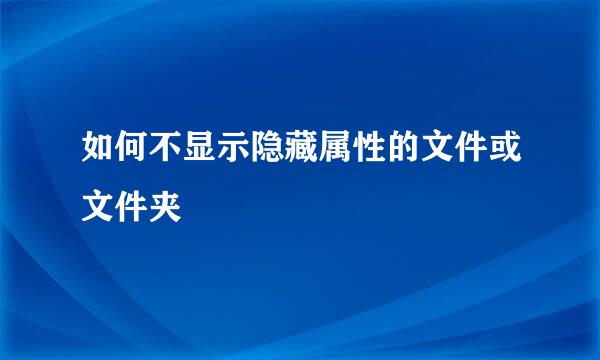 如何不显示隐藏属性的文件或文件夹