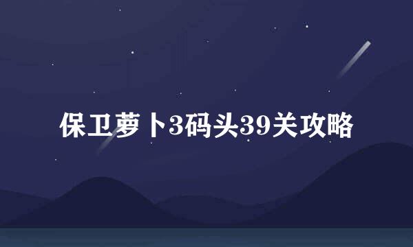 保卫萝卜3码头39关攻略
