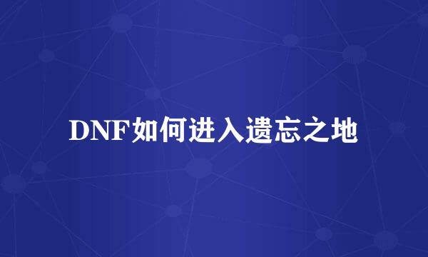 DNF如何进入遗忘之地