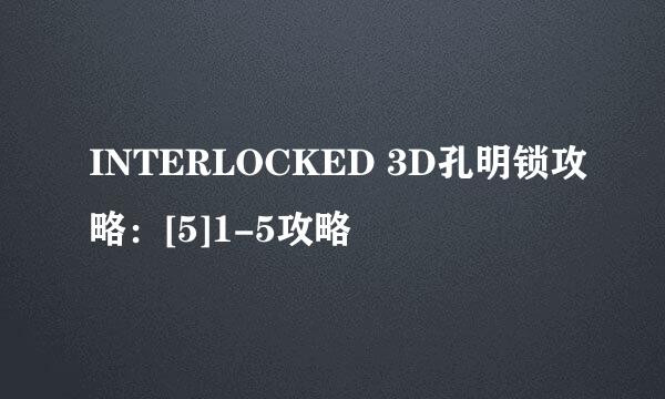 INTERLOCKED 3D孔明锁攻略：[5]1-5攻略