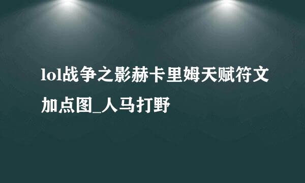 lol战争之影赫卡里姆天赋符文加点图_人马打野