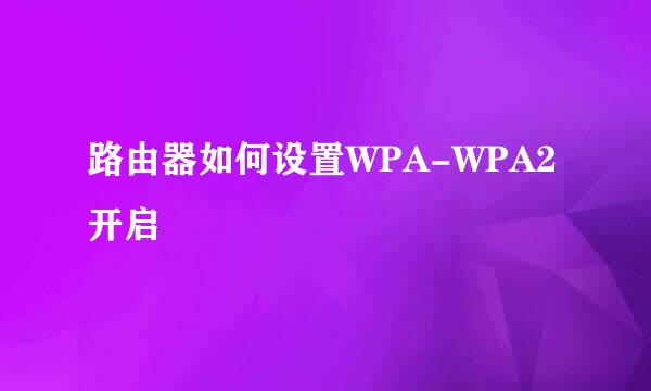 路由器如何设置WPA-WPA2开启