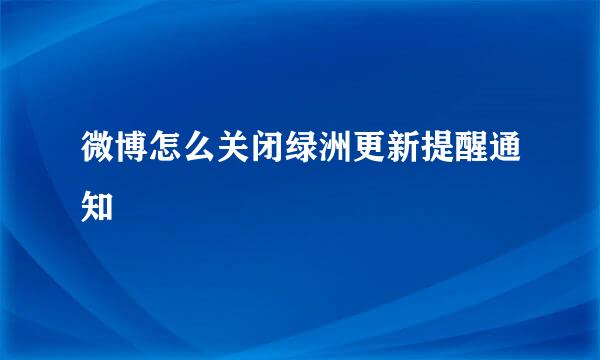 微博怎么关闭绿洲更新提醒通知