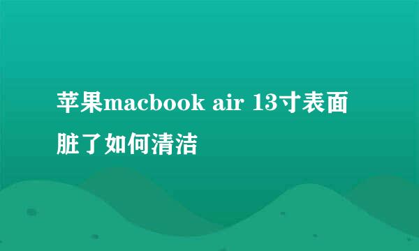 苹果macbook air 13寸表面脏了如何清洁