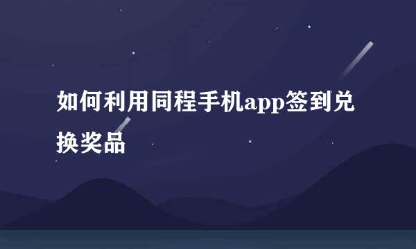 如何利用同程手机app签到兑换奖品