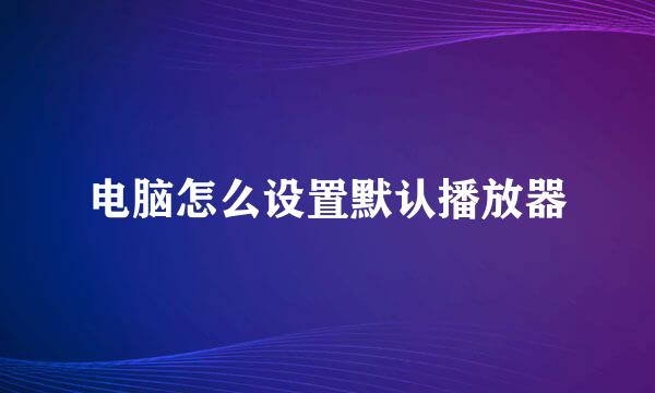 电脑怎么设置默认播放器