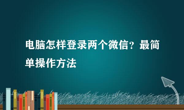 电脑怎样登录两个微信？最简单操作方法