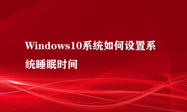 Windows10系统如何设置系统睡眠时间