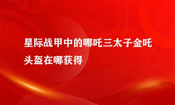 星际战甲中的哪吒三太子金吒头盔在哪获得