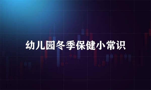 幼儿园冬季保健小常识